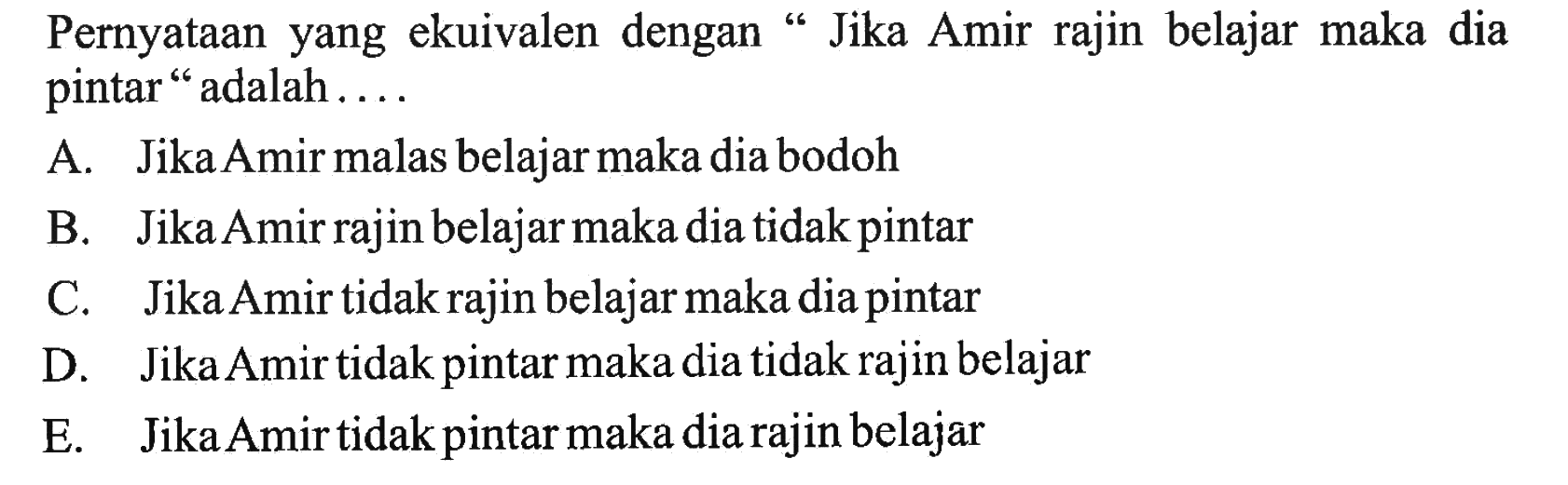 Pernyataan yang ekuivalen dengan 'Jika Amir rajin belajar maka dia pintar ' adalah ....