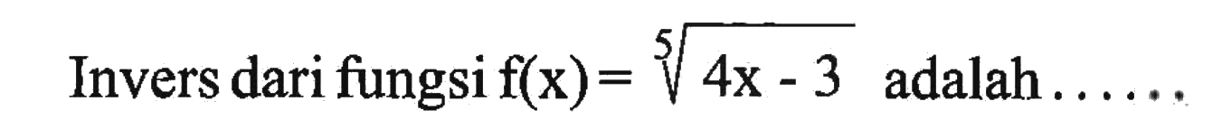 Invers dari fungsi f(x)=(4x-3)^(1/5) adalah  ....  