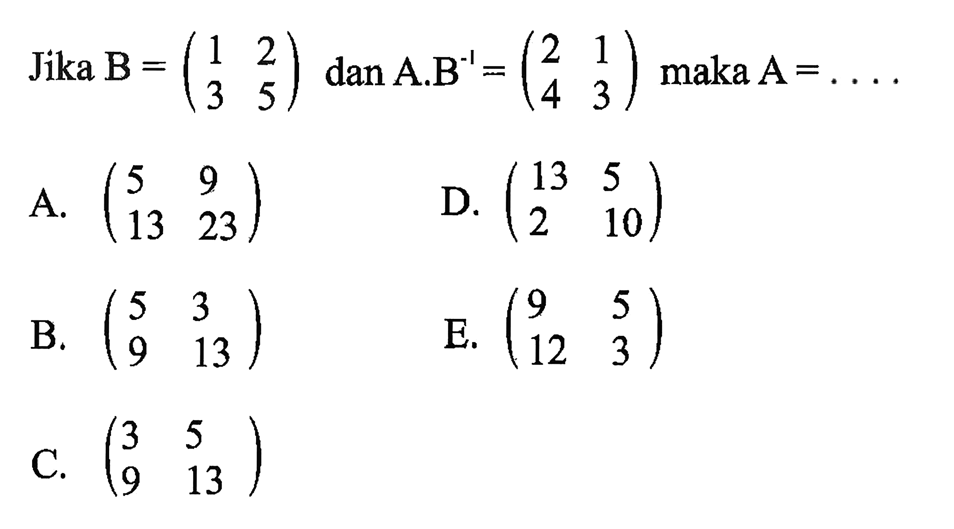 Jika B=(1 2 3 5) dan A.B^(-1)=(2 1 4 3) maka A= . . .