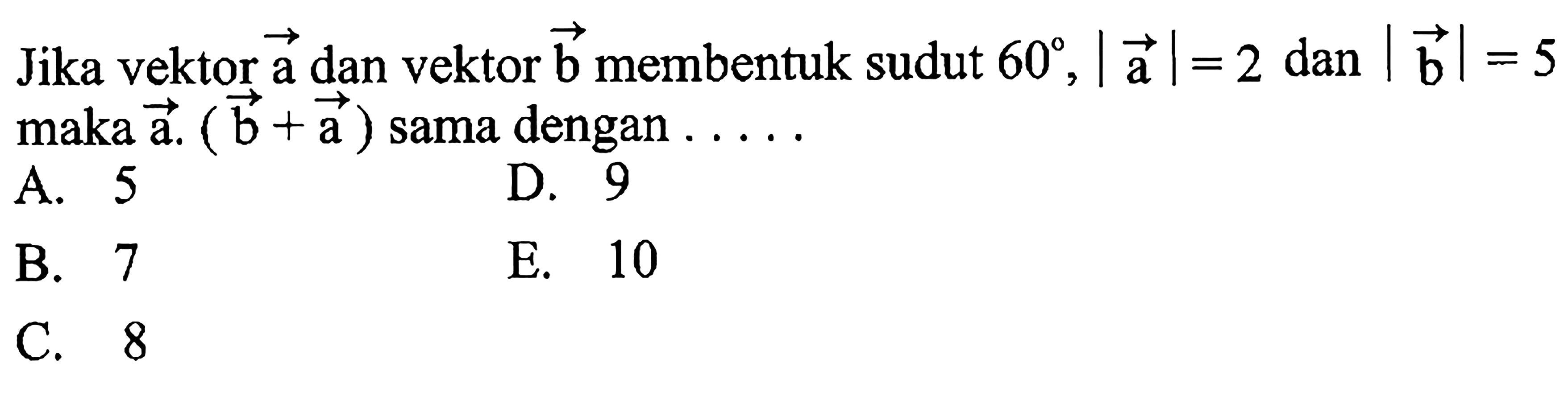 Jika vektor vektor a dan vektor vektor b membentuk sudut 60, |vektor a|=2 dan |vektor b|=5 maka vektor a . (vektor b+vektor a) sama dengan ... .