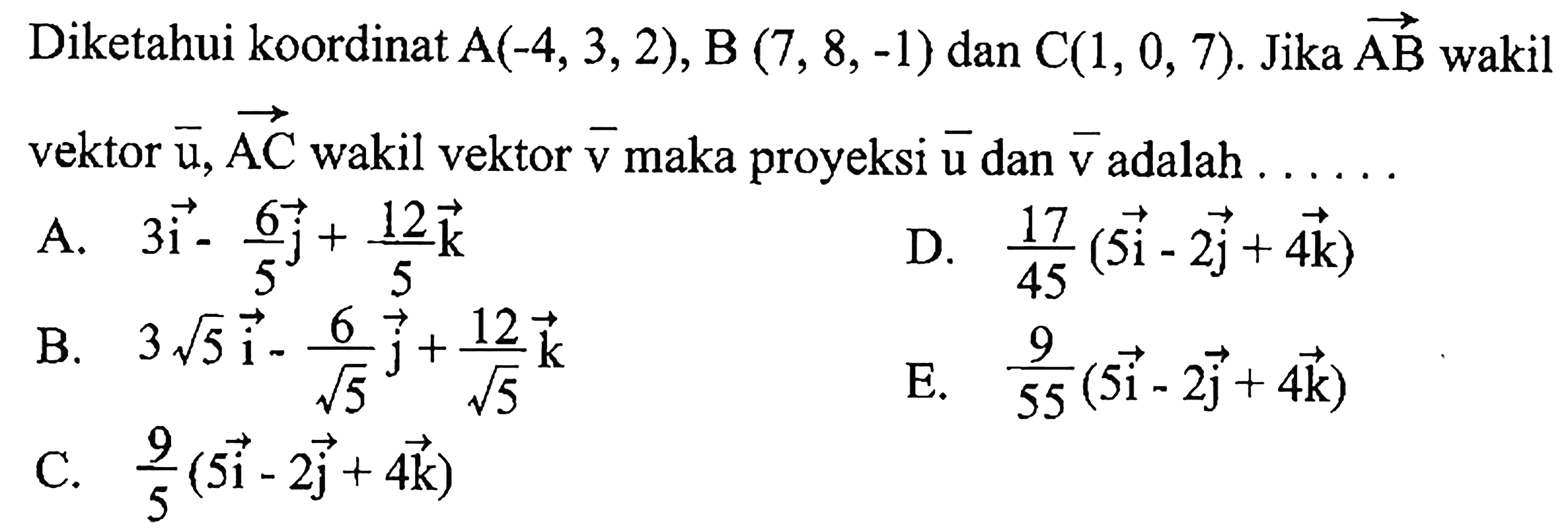 Diketahui koordinat  A(-4,3,2), B(7,8,-1) dan C(1,0,7). Jika AB wakil vektor u, vektor AC wakil vektor v maka proyeksi vektor u dan vektor v adalah..... 