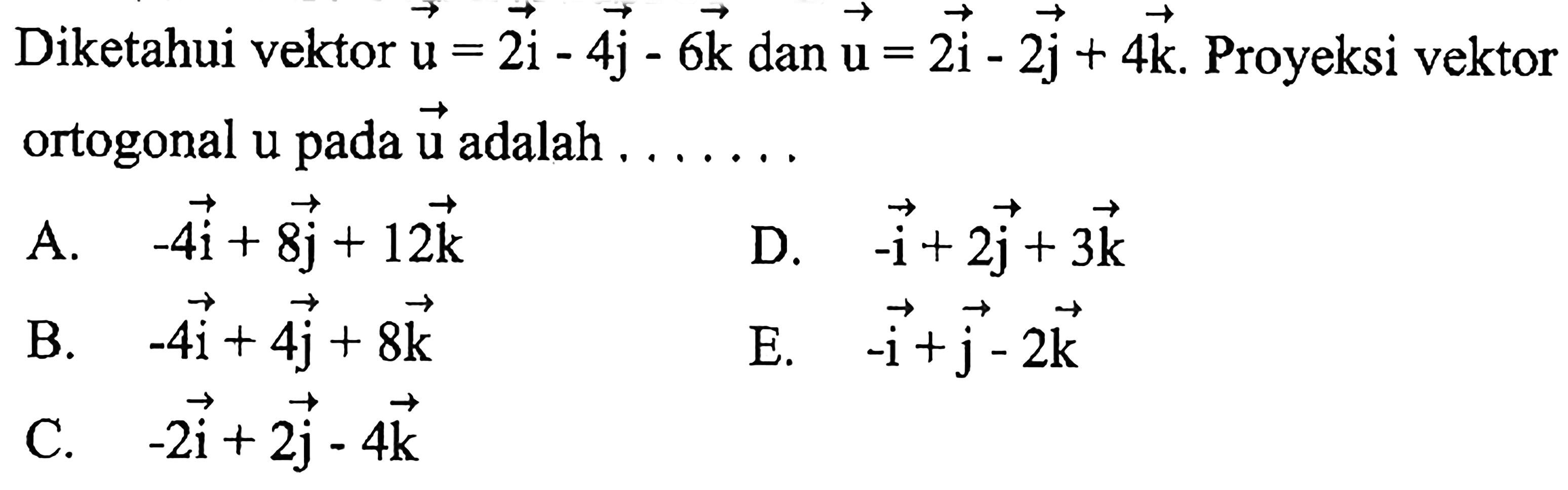 Diketahui vektor  u=i-4j-6k  dan  u=2i-2j+4k . Proyeksi vektor ortogonal u pada  u  adalah  ... . . 