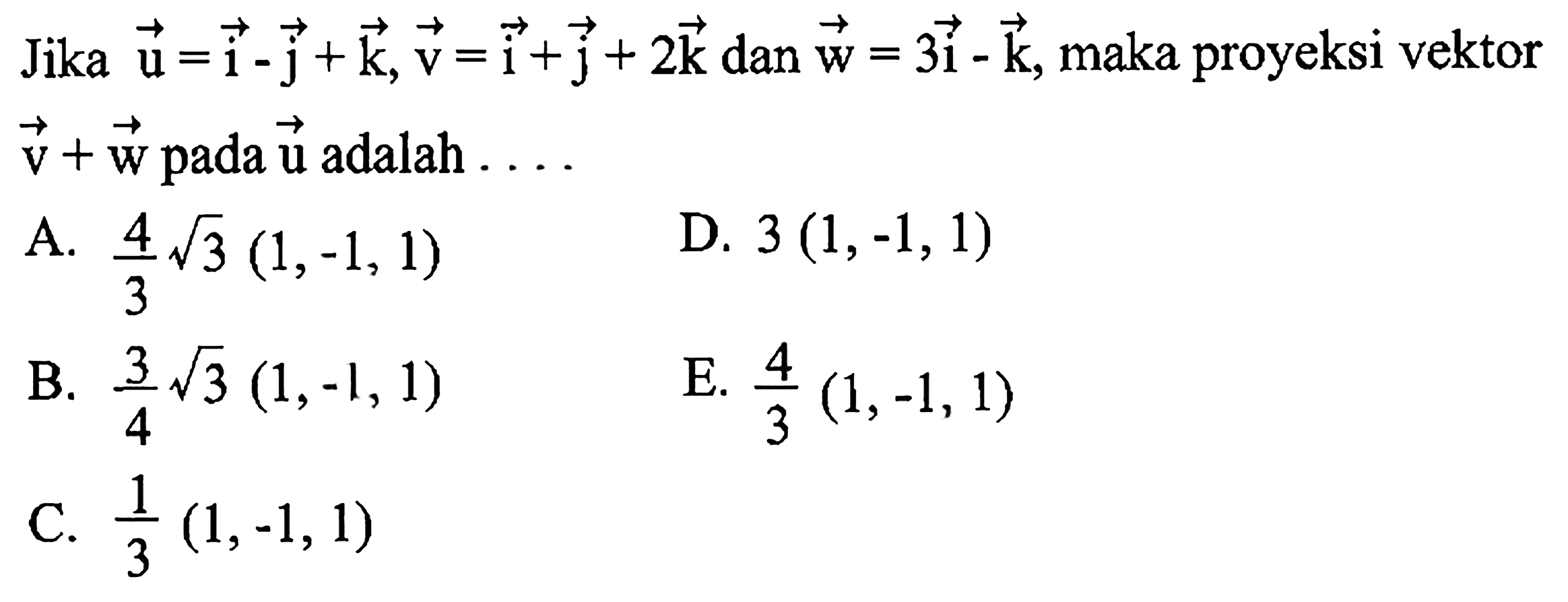 Jika vektor u=i-j+k, vektor v=i+j+2 k  dan vektor w=3 i-k , maka proyeksi vektor  v+w  pada vektor u  adalah  ... 