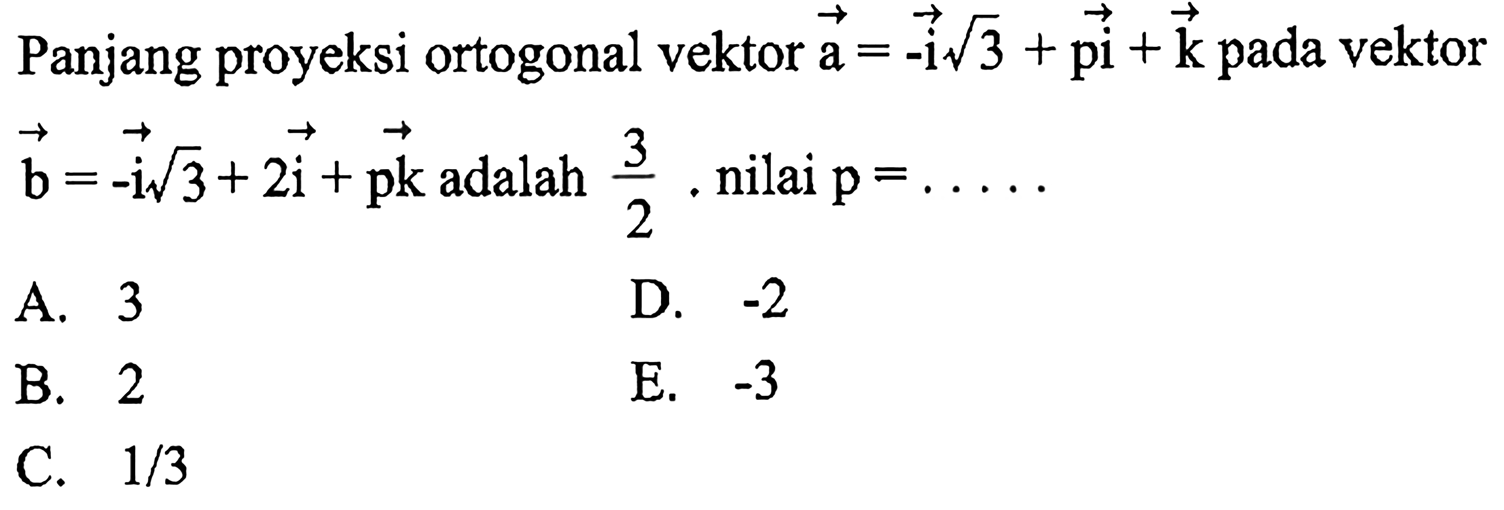 Panjang proyeksi ortogonal vektor a=-i akar(3)+pi+k pada vektor b=-i akar(3)+2i+pk adalah 3/2, nilai p=.... 
