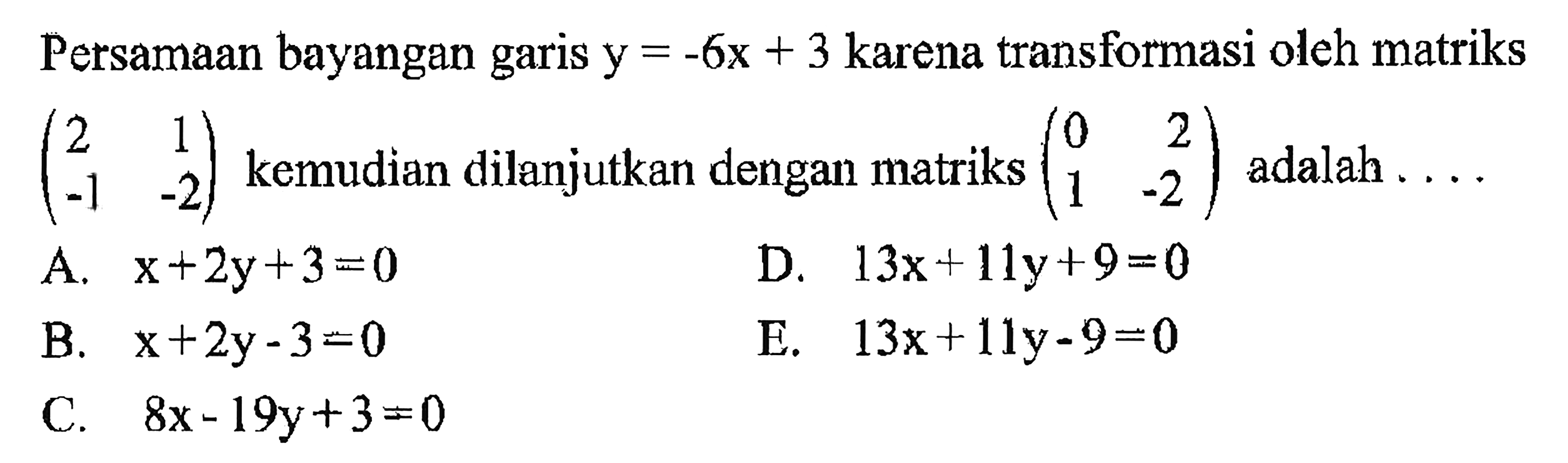 Persamaan bayangan garis y = -6x + 3 karena transformasi oleh matriks (2 1 -1 -2) kemudian dilanjutkan dengan matriks (0 2 1 -2) adalah