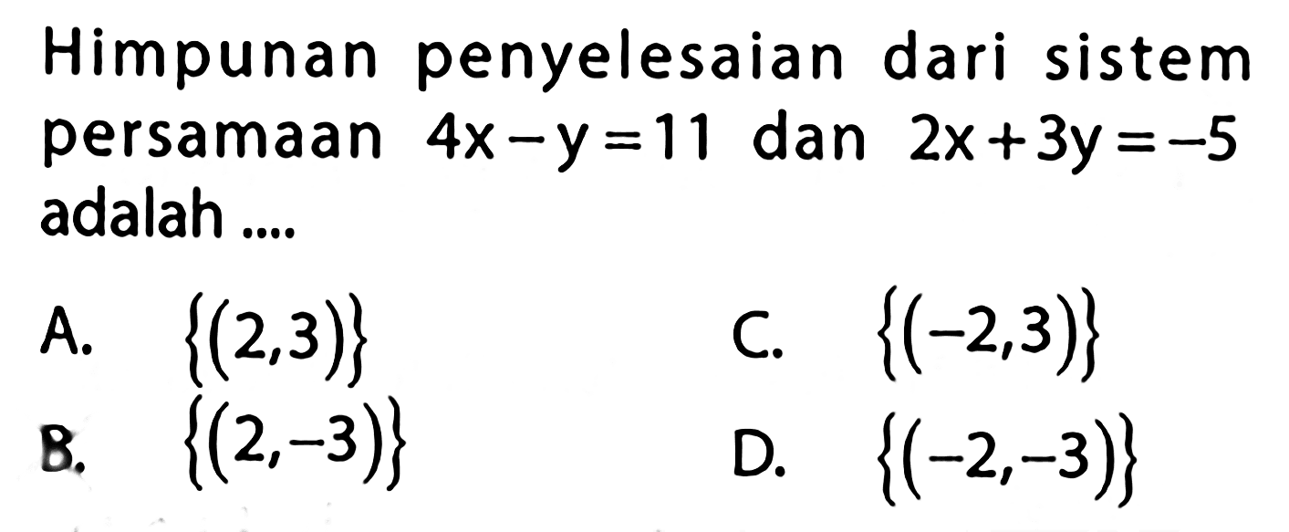 Himpunan penyelesaian dari sistem persamaan 4x - y = 11 dan 2x + 3y = -5 adalah ....