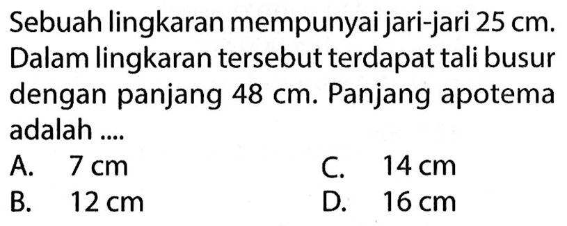 Sebuah lingkaran mempunyai jari-jari 25 cm. Dalam lingkaran tersebut terdapat tali busur dengan panjang 48 cm. Panjang apotema adalah ....