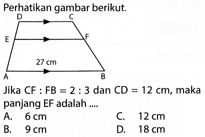 Perhatikan gambar berikut.D C E F A 27 cm B Jika CF:FB=2:3 dan CD=12 cm , maka panjang EF adalah ....