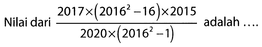 Nilai dari 2017x(2016^2-16)x2015/(2020x(2016^2-1)) adalah.