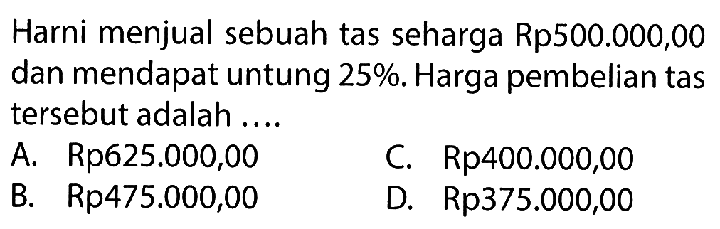 Harni menjual sebuah tas seharga Rp500.000,00 dan mendapat untung 25%. Harga pembelian tas tersebut adalah ....