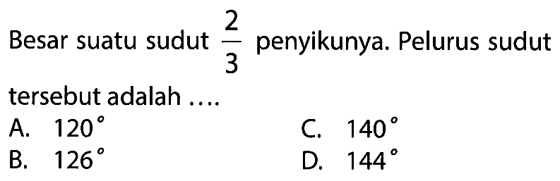 Besar suatu sudut  2/3  penyikunya. Pelurus sudut tersebut adalah ....