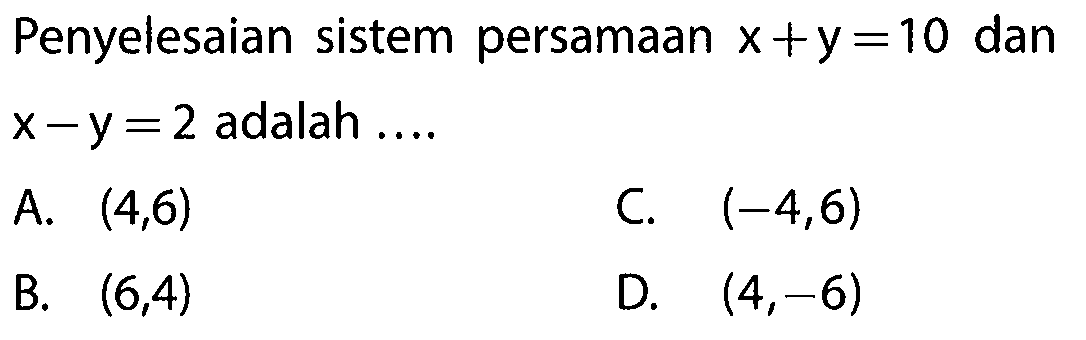 Penyelesaian sistem persamaan x + y = 10 dan x - y = 2 adalah ...