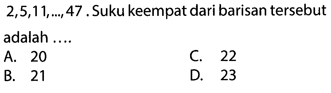 2, 5, 11, ..., 47 Suku keempat dari barisan tersebut adalah ....