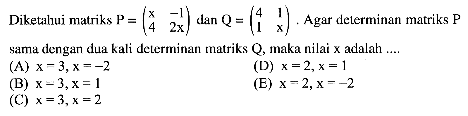 Diketahui matriks P =(x -1 4 2x) dan Q =(4 1 1 x). Agar determinan matriks sama dengan dua kali determinan matriks Q, maka nilai x adalah