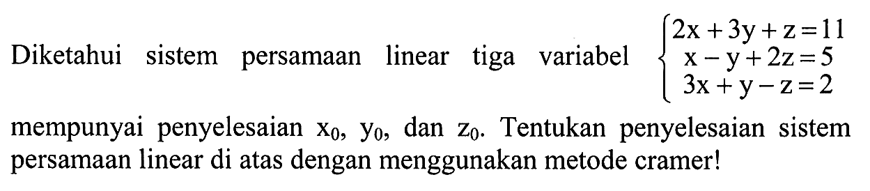 Diketahui sistem persamaan linear tiga variabel 2x+3y+z=11 x-y+2z=5 3x+y-z=2 mempunyai penyelesaian x0,y0, dan z0. Tentukan penyelesaian sistem persamaan linear di atas dengan menggunakan metode cramer!