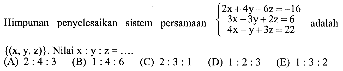 Himpunan penyelesaikan sistem persamaan adalah 2x+4y-6x=-16 3x-3y+2x=6 4x-y+3z=22 adalah {(x,y,z)}. Nilai x:y:z= ....