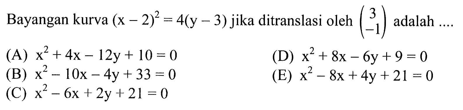 Bayangan kurva (x-2)^2=4(y-3) jika ditranslasi oleh (3 -1) adalah ....