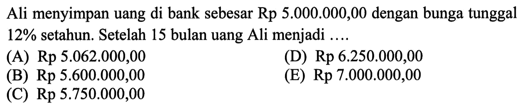 Ali menyimpan uang di bank sebesar Rp 5.000.000,00 dengan bunga tunggal 12% setahun. Setelah 15 bulan uang Ali menjadi ....