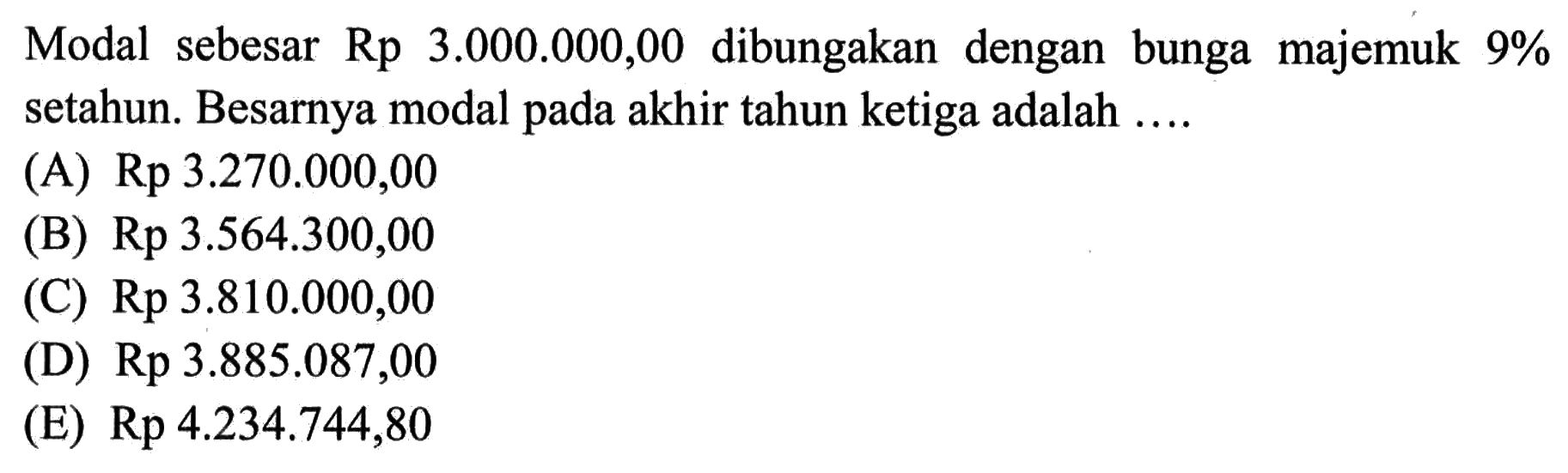 Modal sebesar Rp 3.000.000,00 dibungakan dengan bunga majemuk 9% setahun. Besarnya modal pada akhir tahun ketiga adalah.... 