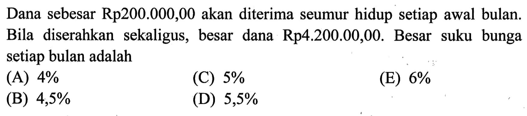 Dana sebesar Rp200.000,00 akan diterima seumur hidup setiap awal bulan. Bila diserahkan sekaligus, besar dana Rp4.200.000,00. Besar suku bunga setiap bulan adalah