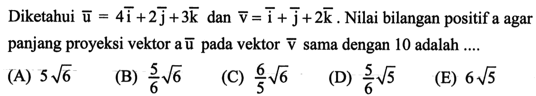 Diketahui vektor  u=4i+2j+3k dan vektor v=i+j+2k. Nilai bilangan positif a agar panjang proyeksi vektor a  u  pada vektor  v  sama dengan 10 adalah ....