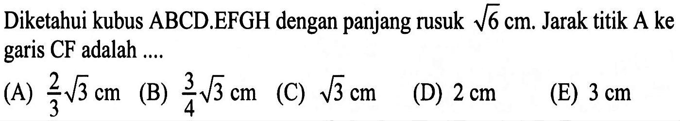 Diketahui kubus ABCD.EFGH dengan panjang rusuk akar(6) cm. Jarak titik A ke garis CF adalah ....