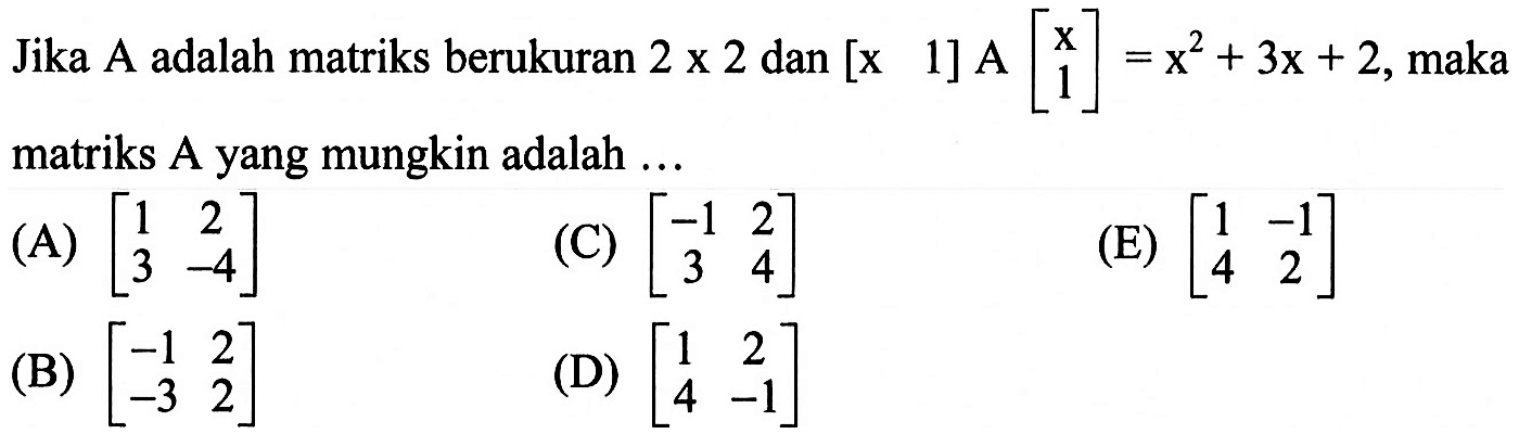 Jika A adalah matriks berukuran 2x2 dan [x 1]A[x 1]=x^2+3x+2, maka matriks A yang mungkin adalah...