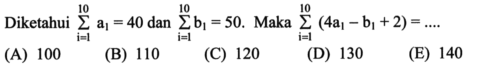 Diketahui sigma i = 1 10 a1 = 40 dan sigma i = 1 10 b1 = 50. Maka sigma i = 1 10 (4a1 - b1 + 2) = ....