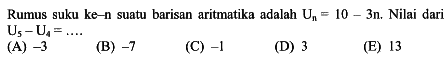 Rumus suku ke-n suatu barisan aritmatika adalah Un=10-3n. Nilai dari U5-U4= .... .