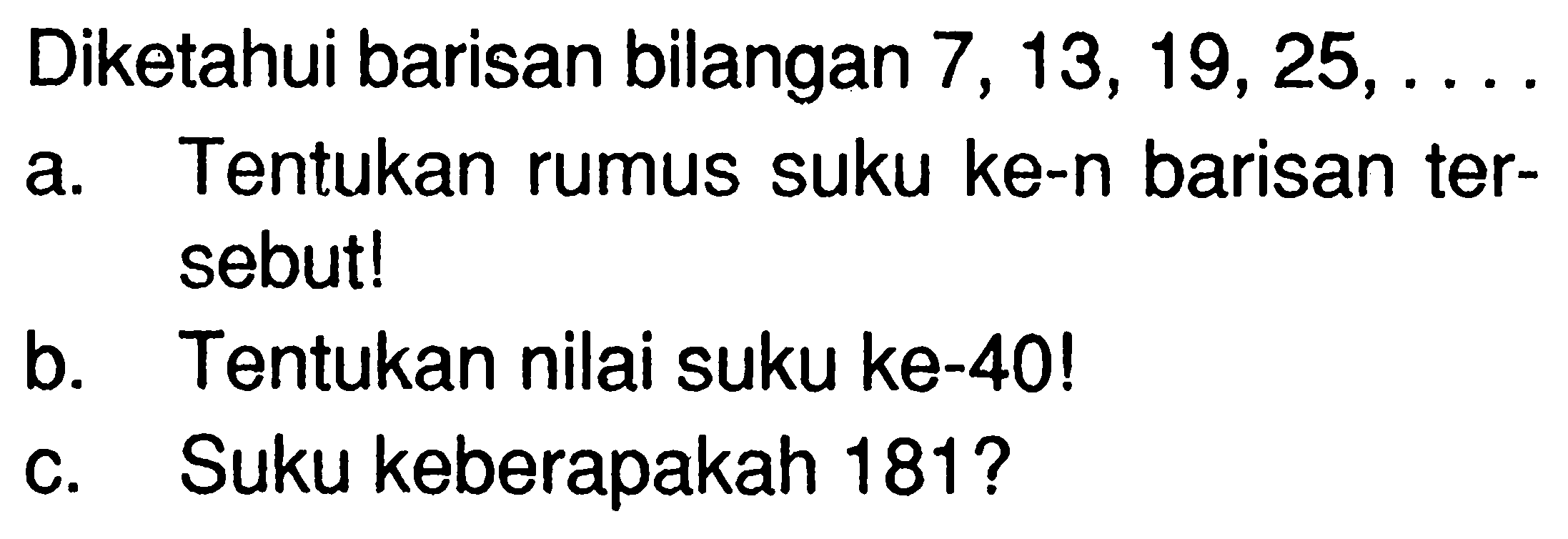 Diketahui barisan bilangan 7,13,19,25,... a. Tentukan rumus suku ke-n barisan tersebut! b. Tentukan nilai suku ke-40! c. Suku keberapakah 181?