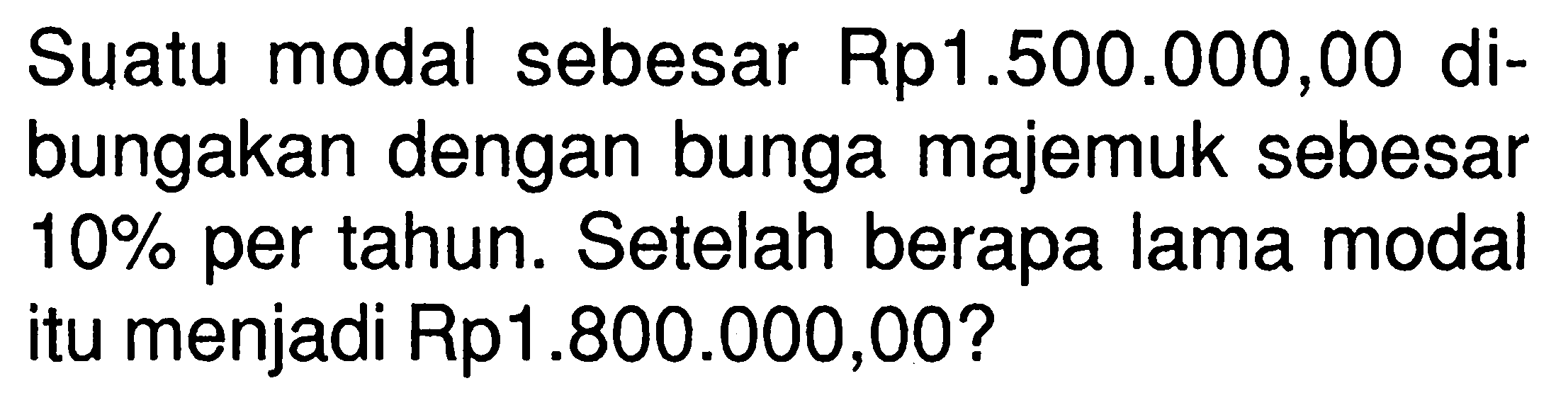 Suatu modal sebesar Rp 1.500.000,00 dibungakan dengan bunga majemuk sebesar 10% per tahun. Setelah berapa lama modal itu menjadi Rp1.800.000,00?