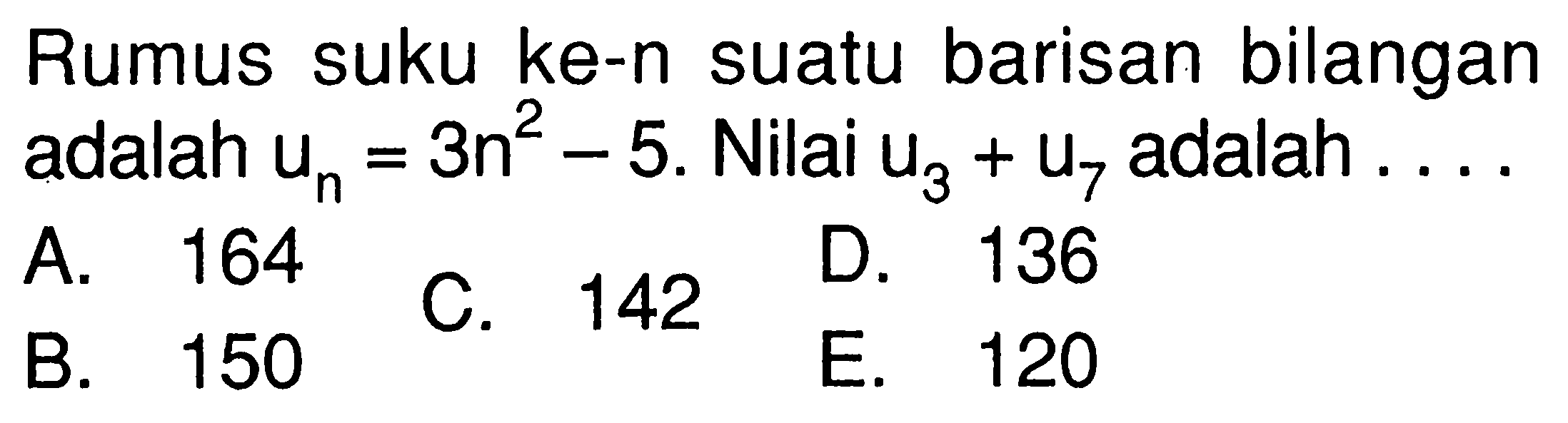 Rumus suku ke-n suatu barisan bilangan adalah  Un=3n^2 -5. Nilai U3+U7  adalah  ... 