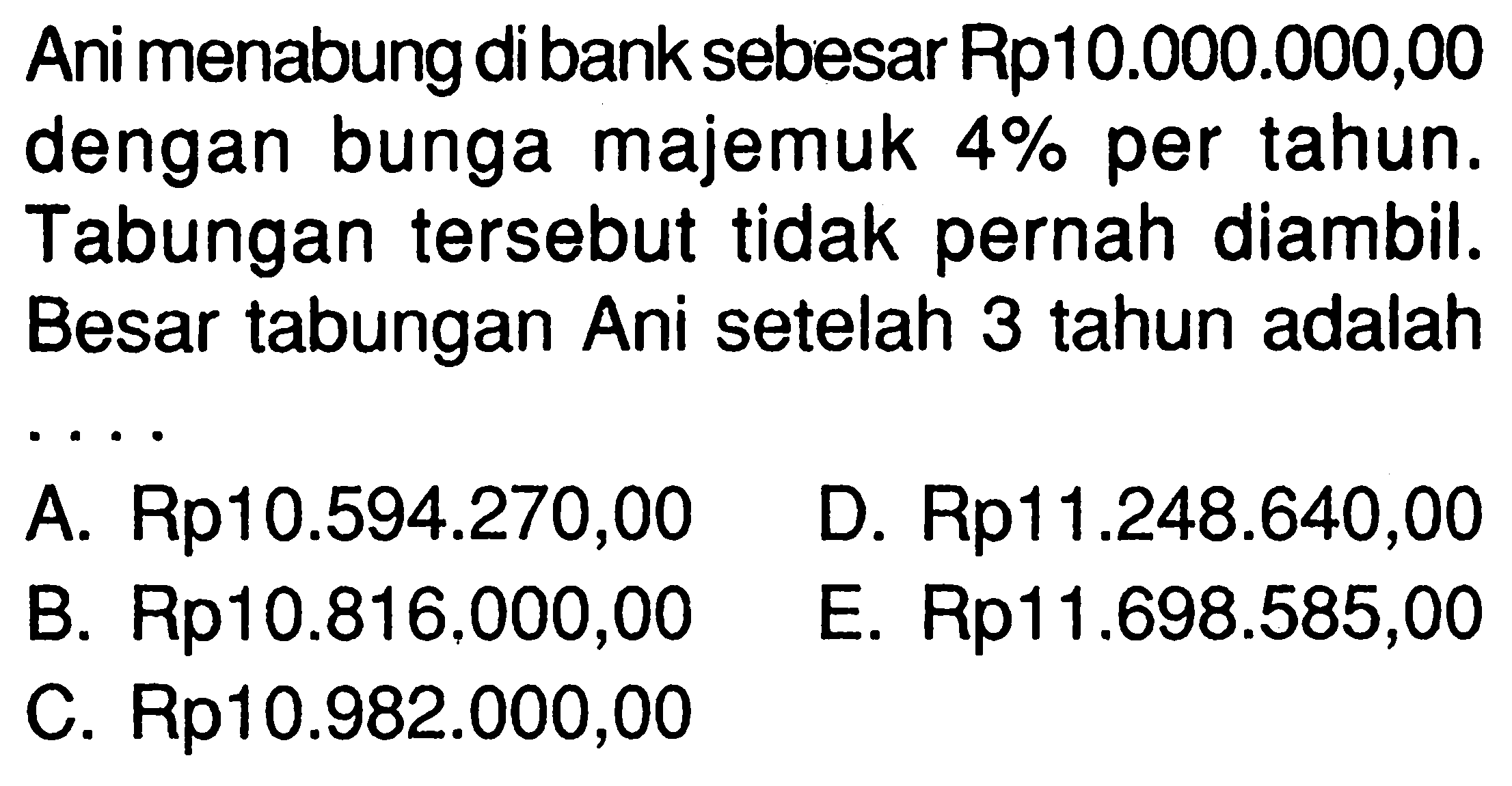 Ani menabung di bank sebesar Rp10.000.000,00 dengan bunga majemuk  4%  per tahun. Tabungan tersebut tidak pernah diambil. Besar tabungan Ani setelah 3 tahun adalah