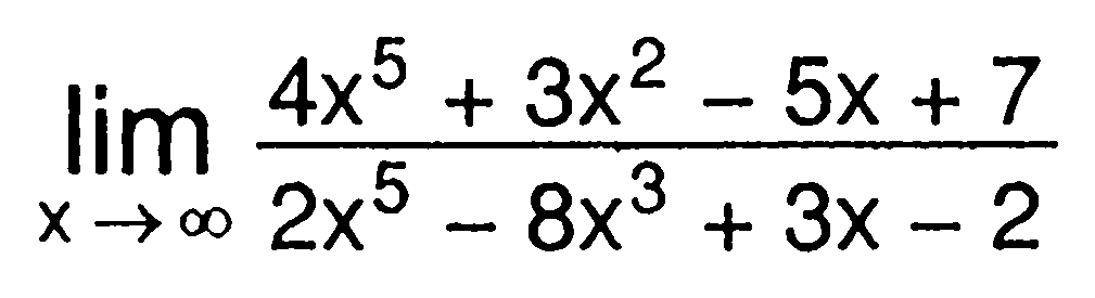 lim x mendekati tak hingga (4x^5 + 3x^2 - 5x + 7)/(2x^5 - 8x^3 + 3x - 2)