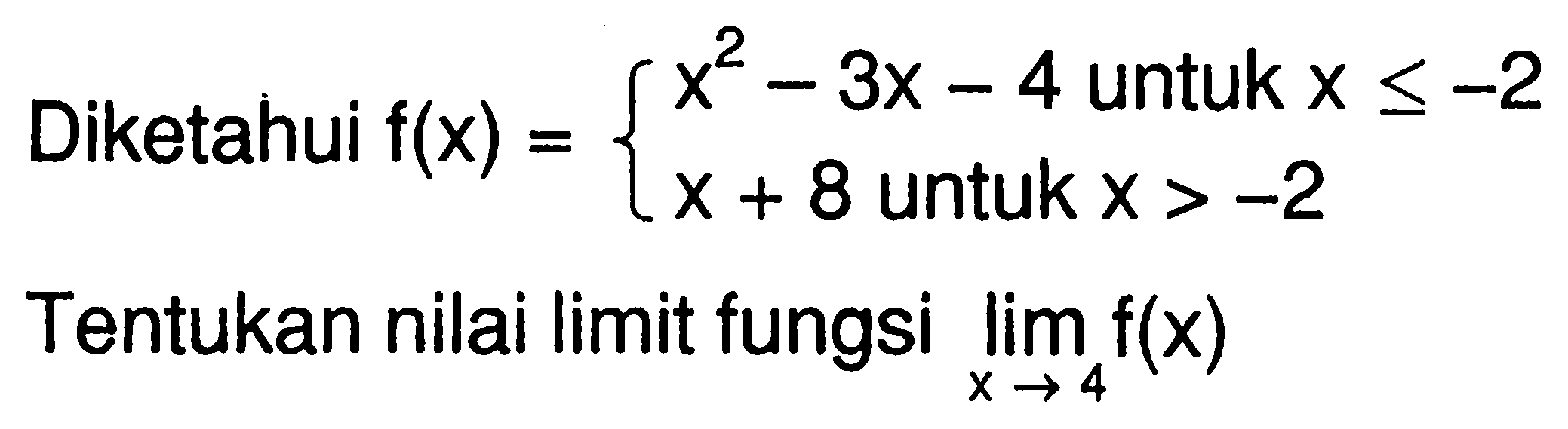 Diketahui  f(x)={x^2-3 x-4   untuk  x <=-2  x+8   untuk  x>-2. Tentukan nilai limit fungsi  lim  x -> 4 f(x) 