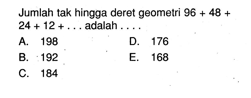 Jumlah tak hingga deret geometri 96+48+24+12+....adalah....