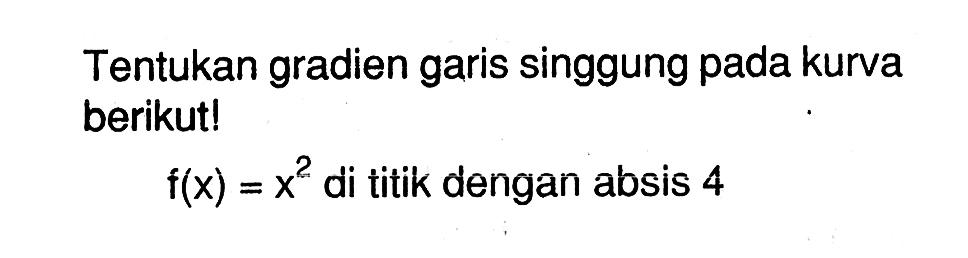 Tentukan gradien garis singgung pada kurva berikut! f(x)=x^2 di titik dengan absis 4