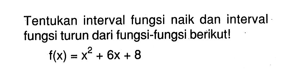 Tentukan interval fungsi naik dan interval fungsi turun dari fungsi-fungsi berikut!
f(x)=x^2+6x+8