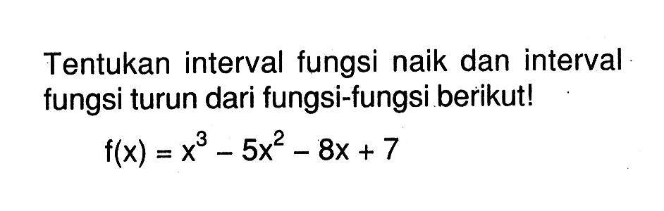 Tentukan interval fungsi naik dan interval fungsi turun dari fungsi-fungsi berikut!f(x)=x^3-5x^2-8x+7