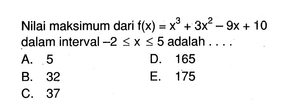 Nilai maksimum dari f(x)=x^3+3x^2-9x+10 dalam interval -2 <= x <= 5 adalah  .... 
