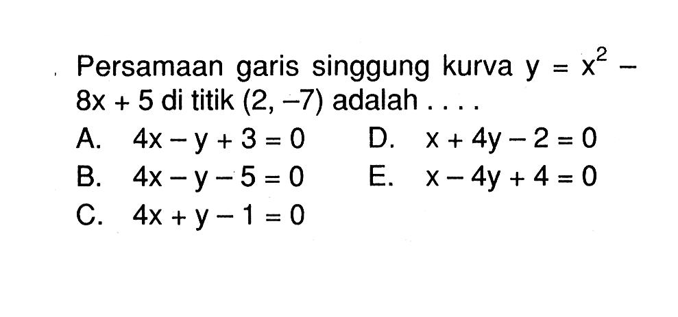 Persamaan garis singgung kurva  y=x^2-8x+5  di titik  (2,-7)  adalah  .... 
