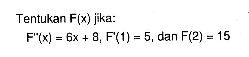 Tentukan  F(x)  jika:F''(x)=6x+8, F'(1)=5, dan F(2)=15