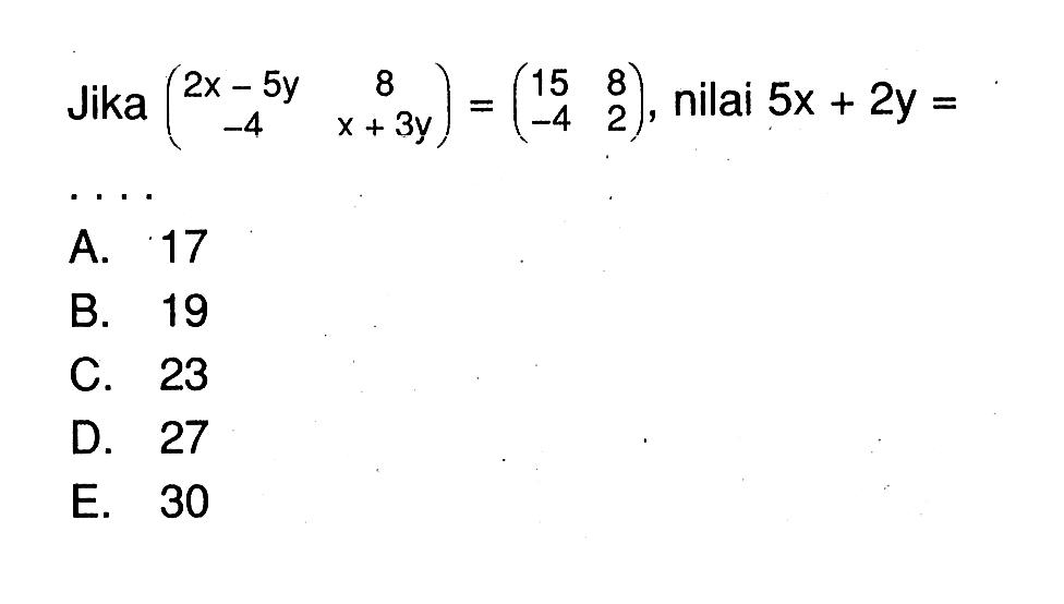 Jika (2x-5y 8 -4 x+3y)=(15 8 -4 2), nilai 5x+2y= ....