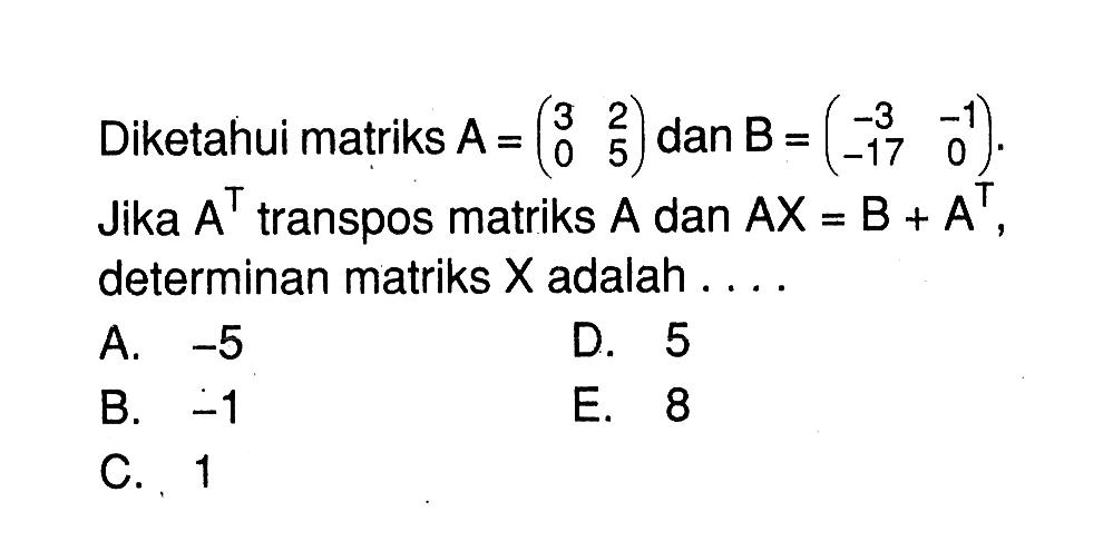 Diketahui matriks A=(3 2 0 5) dan B=(-3 -1 -17 0). Jika A^T transpos matriks A dan AX=B+A^T, determinan matriks X adalah . . . .