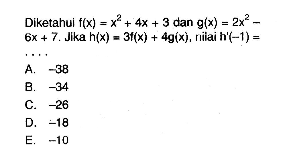 Diketahui f(x)=x^2+4x+3 dan g(x)=2x^2-6x+7. Jika h(x)=3f(x)+4g(x), nilai h'(-1)=   