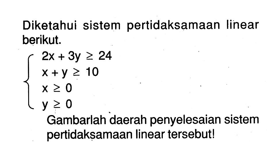 Diketahui sistem pertidaksamaan linear berikut. 2x+3y>=24 x+y>=10 x>=0 y>=0 Gambarlah daerah penyelesaian sistem pertidaksamaan linear tersebut!