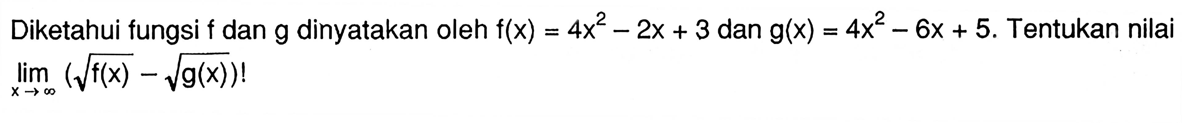 Diketahui fungsi f dan g dinyatakan oleh f(x)=4x^2-2x+3 dan g(x)=4x^2-6x+5. Tentukan nilai lim x->tak hingga (akar(f(x))-akar(g(x))!