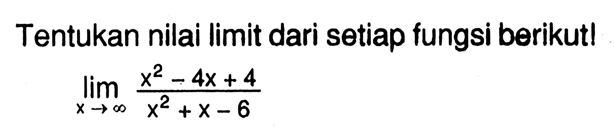 Tentukan nilai limit dari setiap fungsi berikut! limit x mendekati tak hingga (x^2-4x+4)/(x^2+x-6) 