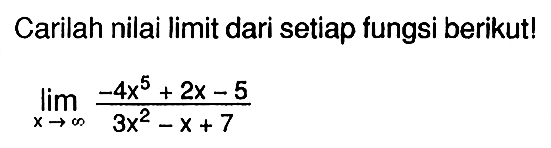 Carilah nilai limit dari setiap fungsi berikut!lim  x mendekati tak hingga (-4x^5+2x-5)/(3x^2-x+7) 