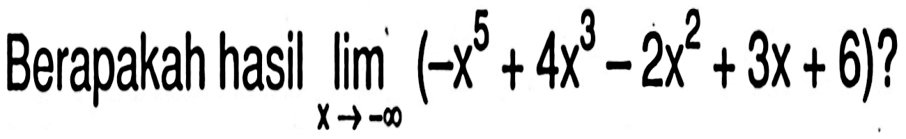 Berapakah hasil lim x ->-tak hingga (-x^5+4x^3-2x^2+3x+6)?